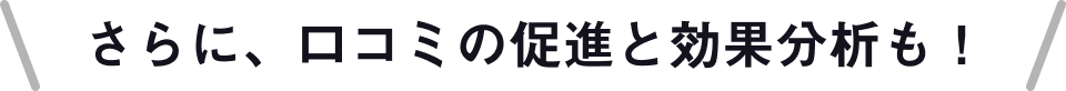 さらに、口コミの促進と効果分析も！