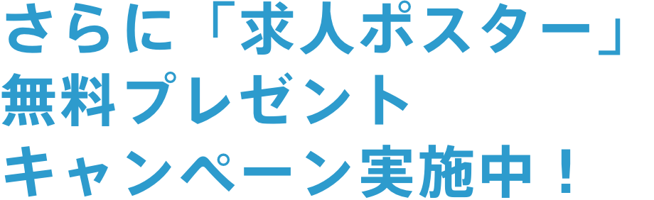 さらに「求人ポスター」無料プレゼントキャンペーン実施中！