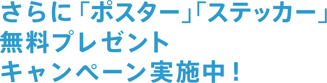 さらに「ポスター」「ステッカー」無料プレゼントキャンペーン実施中！