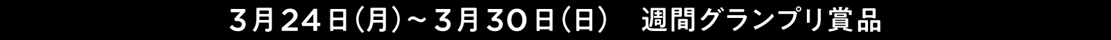 3月24日（月）~3月30日（日）