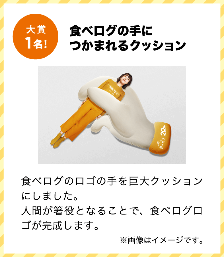 大賞 食べログの手につかまれるクッション 食べログのロゴの手を巨大クッションにしました。人間が箸役となることで、食べログロゴが完成します。
