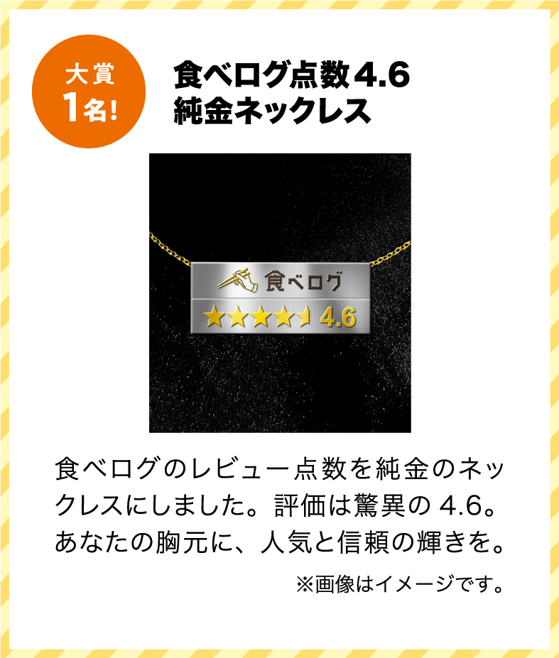 大賞 食べログ点数4.6純金ネックレス 食べログのレビュー点数を純金のネックレスにしました。評価は驚異の4.6。あなたの胸元に、人気と信頼の輝きを。