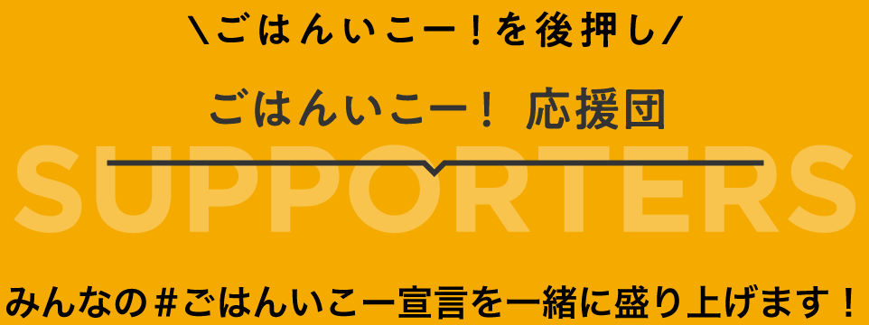 ごはんいこーを後押し！ごはんいこー！応援団 みんなのごはんいこー宣言を一緒に盛り上げます！