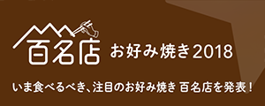 百名店お好み焼き 2018 いま食べるべき、注目のお好み焼き百名店を発表！