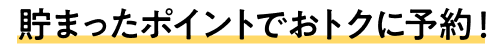 貯まったポイントでおトクに予約！