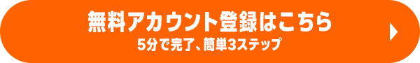 無料アカウント登録はこちら 5分で完了、簡単3ステップ