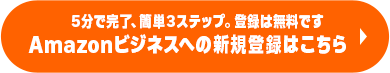 5分で完了、簡単3ステップ。登録は無料です Amazonビジネスへの新規登録はこちら