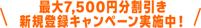 最大7,500円分割引き 新規登録キャンペーン実施中！