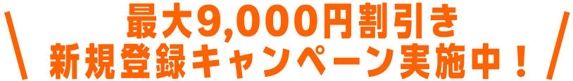 最大9,000円割引き 新規登録キャンペーン実施中！