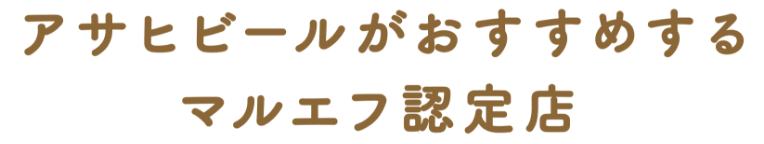 アサヒビールがおすすめする マルエフ認定店