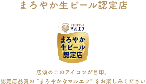 まろやか生ビール認定店 店頭のこのアイコンが目印。認定店品質の “まろやかなマルエフ” をお楽しみください