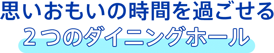 思いおもいの時間を過ごせる2つのダイニングホール