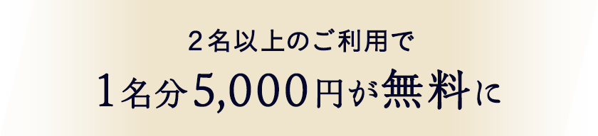2名以上のご利用で1名分5,000円が無料に