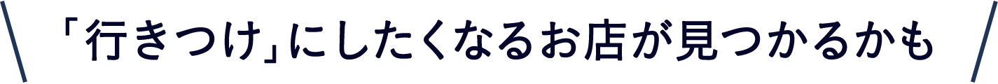 「行きつけ」にしたくなるお店が見つかるかも