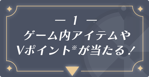 -1- ゲーム内アイテムやVポイントが当たる！