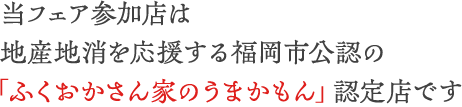 当フェア参加店は地産地消を応援する福岡市公認の「ふくおかさん家のうまかもん」認定店です