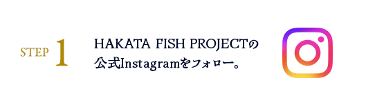 STEP1: HAKATA FISH PROJECTの公式Instagramをフォロー。
