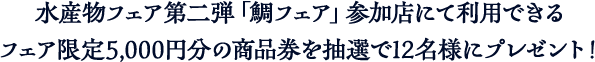 福岡市水産物フェア第二弾「鯛フェア」参加店にて利用できるフェア限定5,000円分の商品券を抽選で12名様にプレゼント!
