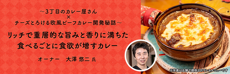 ～3丁目のカレー屋さん × チーズとろける欧風ビーフカレー開発秘話～ リッチで重層的な旨みと香りに満ちた食べるごとに食欲が増すカレー オーナー　大澤 悠二 氏