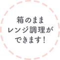 箱のままレンジ調理ができます！