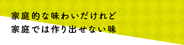 家庭的な味わいだけれど家庭では作り出せない味