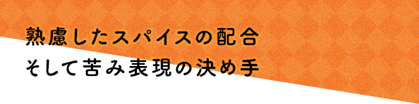 熟慮したスパイスの配合そして苦み表現の決め手