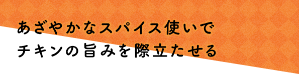 あざやかなスパイス使いでチキンの旨みを際立たせる