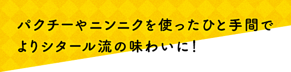 パクチーやニンニクを使ったひと手間でよりシタール流の味わいに！