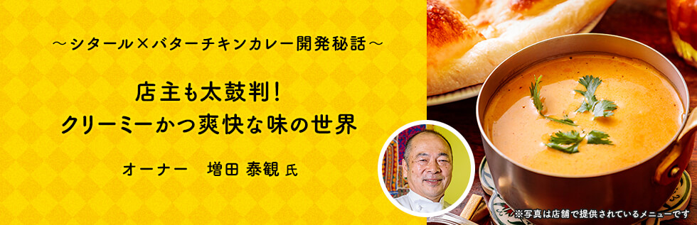 ～シタール×バターチキンカレー開発秘話～ 店主も太鼓判！ クリーミーかつ爽快な味の世界 オーナー 増田 泰観 氏