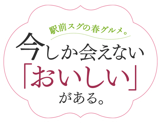 駅前スグの春グルメ。今しか会えない「おいしい」がある。