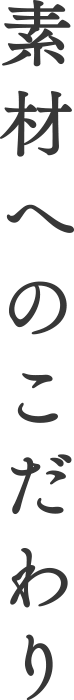 素材へのこだわり