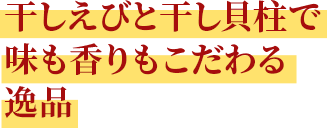 干しえびと干し貝柱で味も香りもこだわる逸品