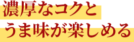 濃厚なコクとうま味が楽しめる
