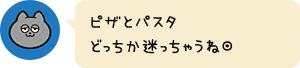 ピザとパスタどっちか迷っちゃうね◎