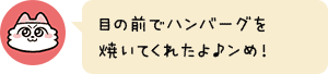 目の前でハンバーグを焼いてくれたよ♪ンめ!