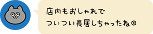 店内もおしゃれでついつい長居しちゃったね◎