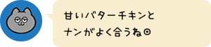 甘いバターチキンとナンがよく合うね◎