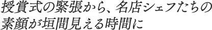 授賞式の緊張から、名店シェフたちの素顔が垣間見える時間に