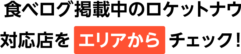 食べログ掲載中のロケットナウ対応店を エリアから チェック！