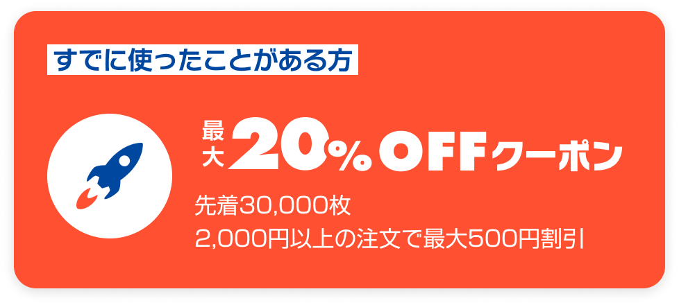 すでに使ったことがある方 最大20%OFFクーポン 先着30,000枚 2,000円以上の注文で最大500円割引