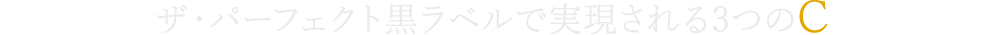 ザ・パーフェクト黒ラベルで実現される3つのC