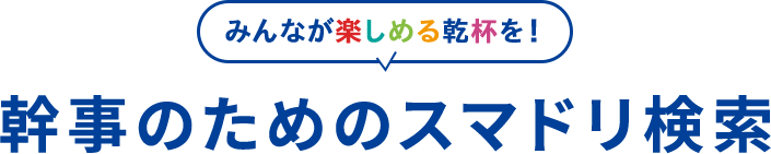 みんなが楽しめる乾杯を！幹事のためのスマドリ検索