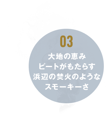 03 大地の恵みピートがもたらす浜辺の焚火のようなスモーキーさ