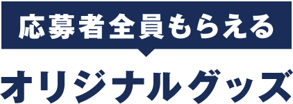 応募者全員もらえるオリジナルグッズ