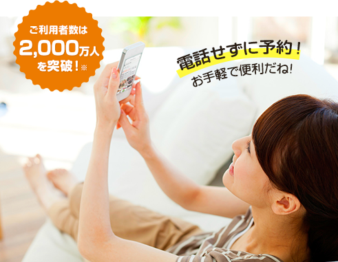 ご利用者数は2,000万人を突破※ 電話せずに予約！お手軽で便利だね！