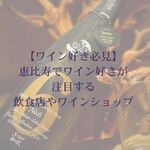 恵比寿で「ワイン好き」が注目する飲食店やビストロとワインショップまでまとめてご紹介