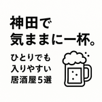 隣の会話も気にならない。神田で“ソロ飲み適温”の店たち